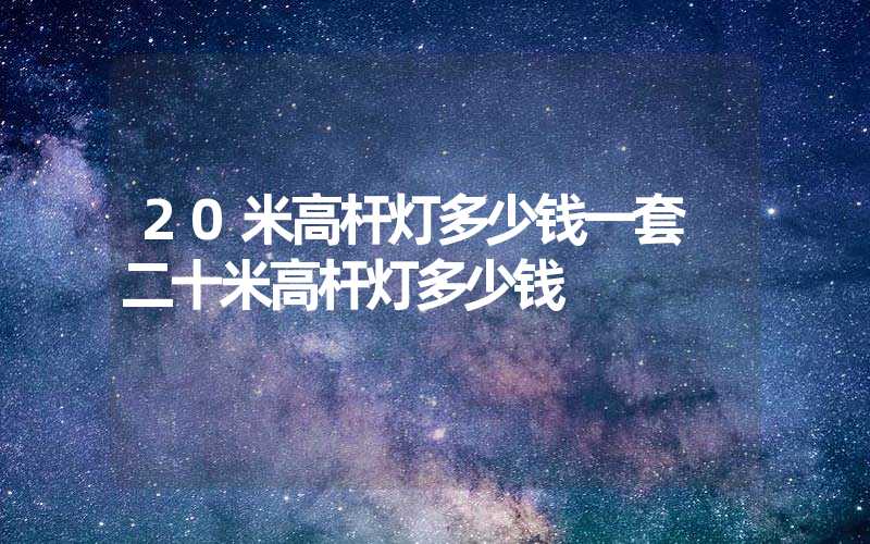 20米高杆灯多少钱一套 二十米高杆灯多少钱